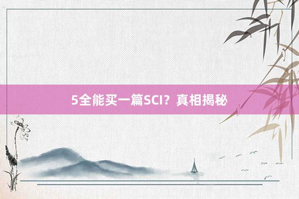 5全能买一篇SCI？真相揭秘