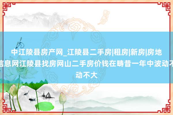 中江陵县房产网_江陵县二手房|租房|新房|房地产信息网江陵县找房网山二手房价钱在畴昔一年中波动不大