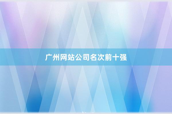 广州网站公司名次前十强